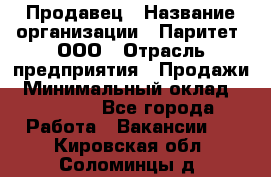 Продавец › Название организации ­ Паритет, ООО › Отрасль предприятия ­ Продажи › Минимальный оклад ­ 25 000 - Все города Работа » Вакансии   . Кировская обл.,Соломинцы д.